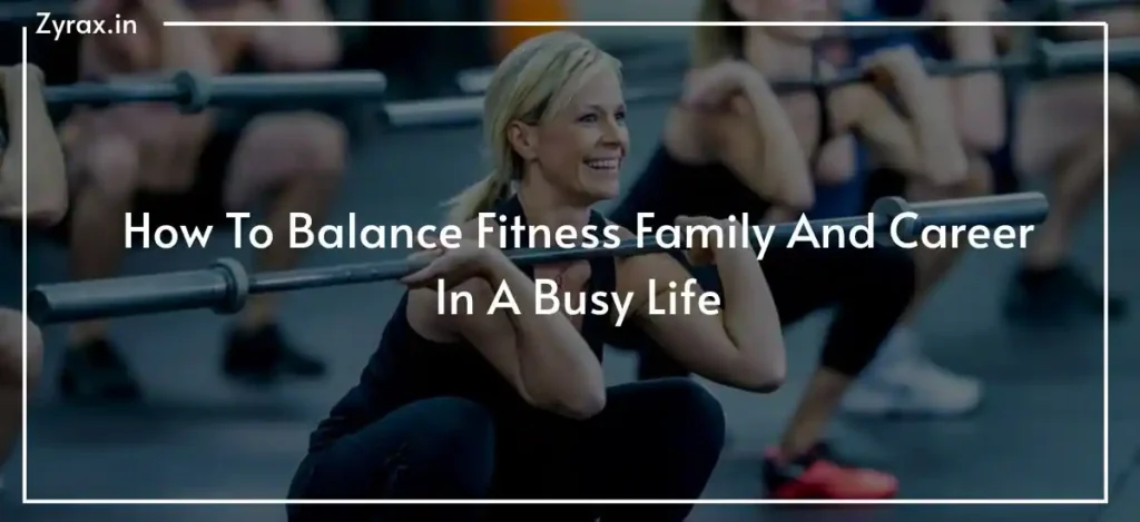 How To Balance Fitness Family And Career In A Busy Life